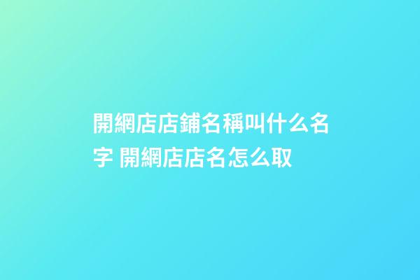 開網店店鋪名稱叫什么名字 開網店店名怎么取